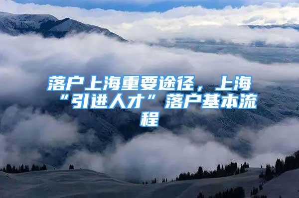 落戶上海重要途徑，上?！耙M人才”落戶基本流程