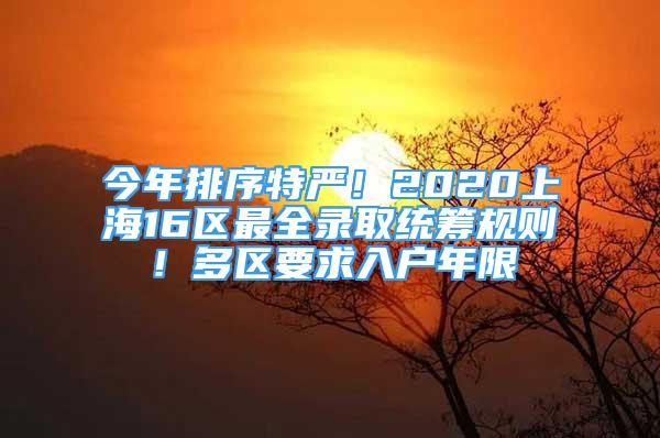 今年排序特嚴(yán)！2020上海16區(qū)最全錄取統(tǒng)籌規(guī)則！多區(qū)要求入戶年限