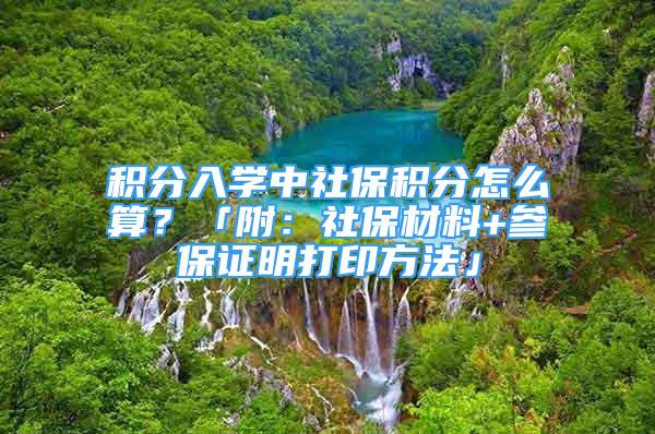 積分入學中社保積分怎么算？「附：社保材料+參保證明打印方法」