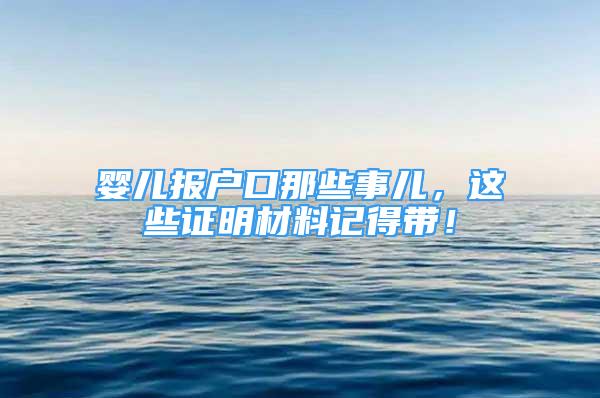 嬰兒報(bào)戶口那些事兒，這些證明材料記得帶！