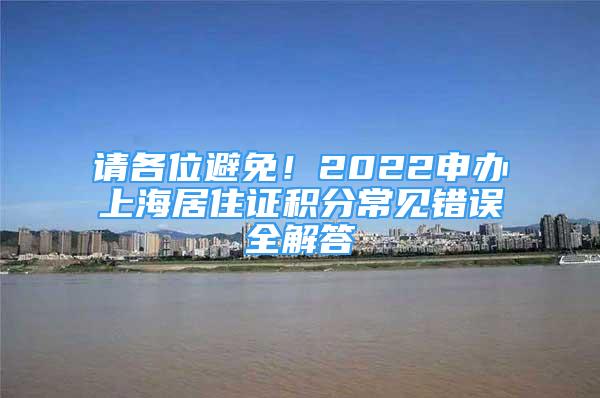 請(qǐng)各位避免！2022申辦上海居住證積分常見錯(cuò)誤全解答