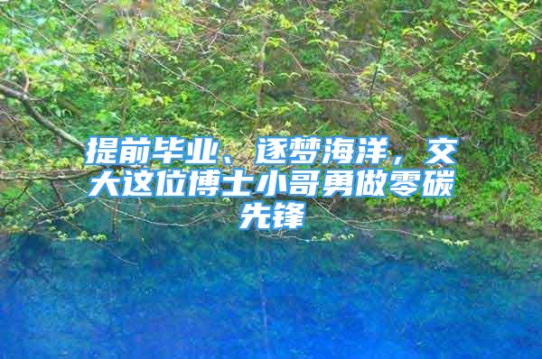 提前畢業(yè)、逐夢海洋，交大這位博士小哥勇做零碳先鋒