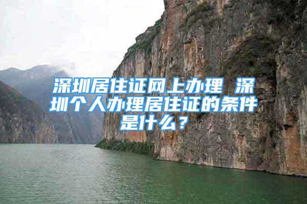 深圳居住證網(wǎng)上辦理 深圳個人辦理居住證的條件是什么？