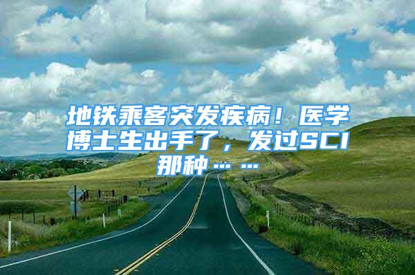 地鐵乘客突發(fā)疾??！醫(yī)學(xué)博士生出手了，發(fā)過(guò)SCI那種……