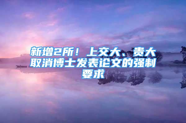 新增2所！上交大、貴大取消博士發(fā)表論文的強制要求