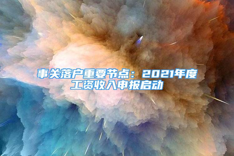 事關(guān)落戶重要節(jié)點：2021年度工資收入申報啟動