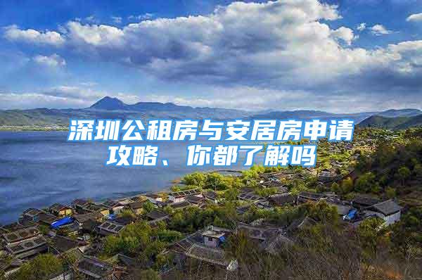 深圳公租房與安居房申請攻略、你都了解嗎