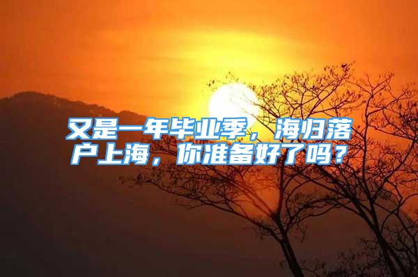 又是一年畢業(yè)季，海歸落戶上海，你準(zhǔn)備好了嗎？