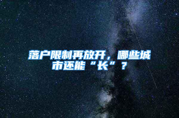 落戶限制再放開，哪些城市還能“長(zhǎng)”？