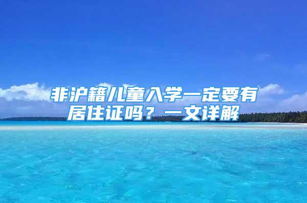 非滬籍兒童入學一定要有居住證嗎？一文詳解