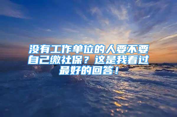 沒有工作單位的人要不要自己繳社保？這是我看過最好的回答！