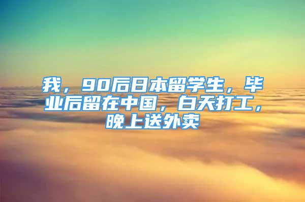 我，90后日本留學生，畢業(yè)后留在中國，白天打工，晚上送外賣