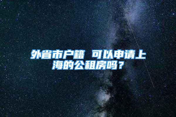 外省市戶籍 可以申請上海的公租房嗎？