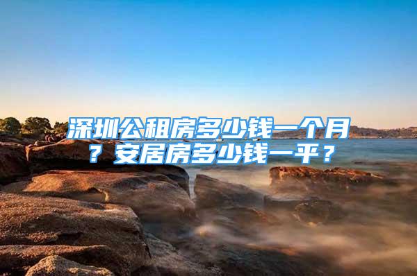 深圳公租房多少錢一個月？安居房多少錢一平？