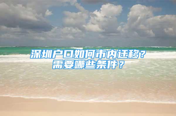 深圳戶口如何市內(nèi)遷移？需要哪些條件？