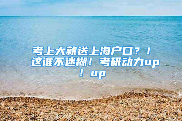 考上大就送上海戶口？！這誰不迷糊！考研動力up！up