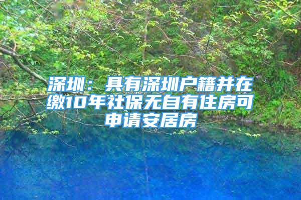 深圳：具有深圳戶籍并在繳10年社保無自有住房可申請安居房