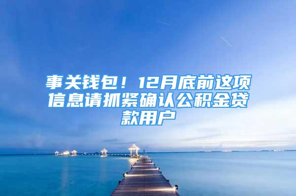 事關(guān)錢包！12月底前這項信息請抓緊確認公積金貸款用戶