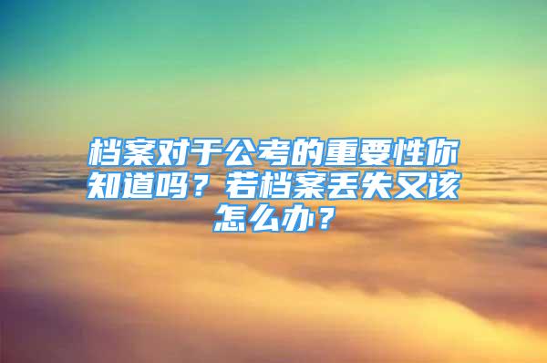 檔案對(duì)于公考的重要性你知道嗎？若檔案丟失又該怎么辦？