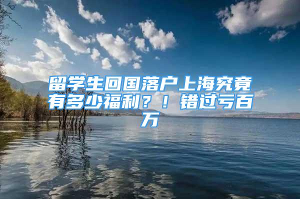 留學(xué)生回國落戶上海究竟有多少福利？！錯過虧百萬