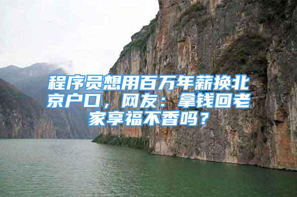 程序員想用百萬年薪換北京戶口，網(wǎng)友：拿錢回老家享福不香嗎？