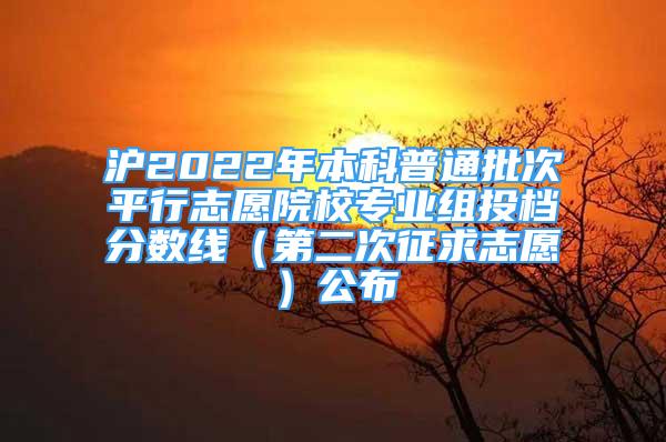 滬2022年本科普通批次平行志愿院校專業(yè)組投檔分數(shù)線（第二次征求志愿）公布