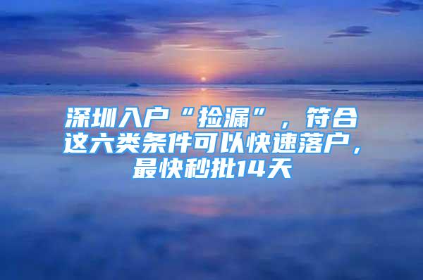 深圳入戶“撿漏”，符合這六類條件可以快速落戶，最快秒批14天