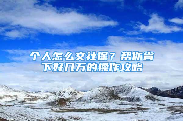 個(gè)人怎么交社保？幫你省下好幾萬的操作攻略