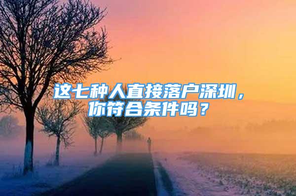 這七種人直接落戶深圳，你符合條件嗎？