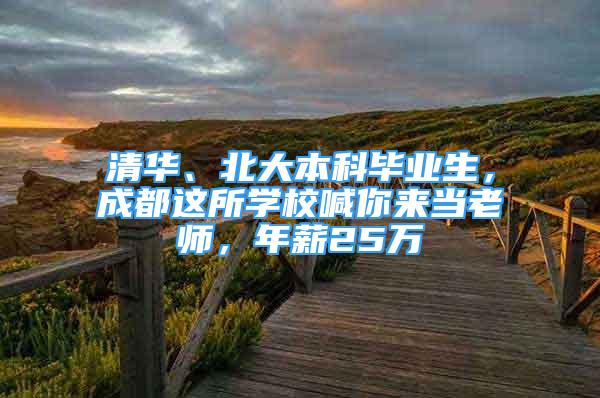 清華、北大本科畢業(yè)生，成都這所學校喊你來當老師，年薪25萬