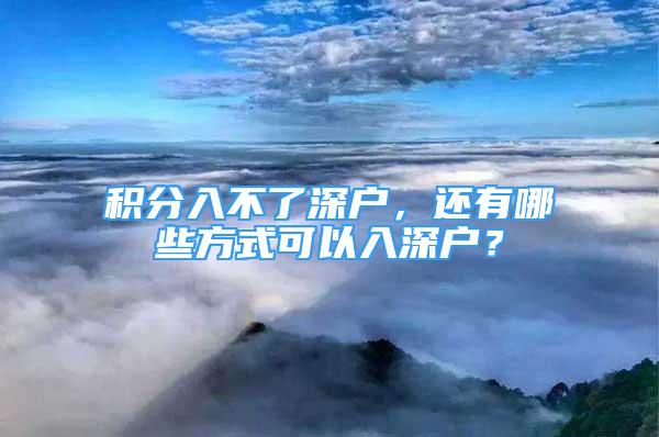 積分入不了深戶，還有哪些方式可以入深戶？