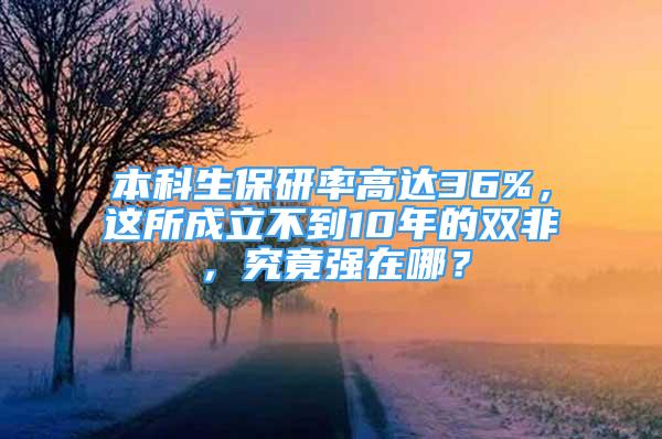 本科生保研率高達36%，這所成立不到10年的雙非，究竟強在哪？