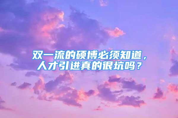 雙一流的碩博必須知道，人才引進(jìn)真的很坑嗎？