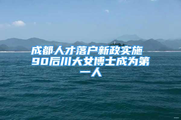 成都人才落戶新政實(shí)施 90后川大女博士成為第一人