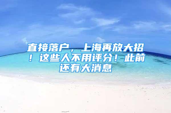 直接落戶，上海再放大招！這些人不用評分！此前還有大消息