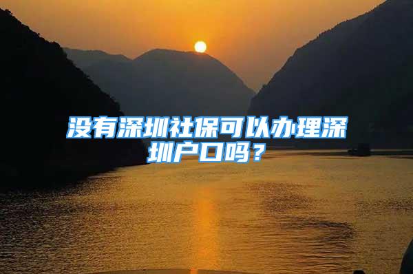 沒有深圳社保可以辦理深圳戶口嗎？