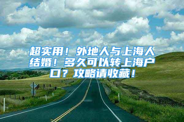 超實(shí)用！外地人與上海人結(jié)婚！多久可以轉(zhuǎn)上海戶口？攻略請收藏！