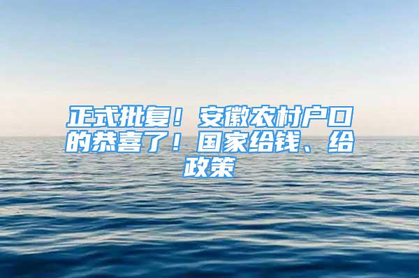 正式批復(fù)！安徽農(nóng)村戶口的恭喜了！國家給錢、給政策