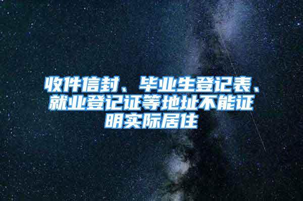 收件信封、畢業(yè)生登記表、就業(yè)登記證等地址不能證明實際居住