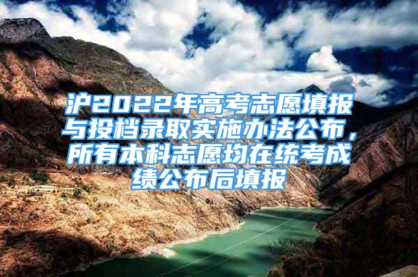 滬2022年高考志愿填報與投檔錄取實施辦法公布，所有本科志愿均在統(tǒng)考成績公布后填報