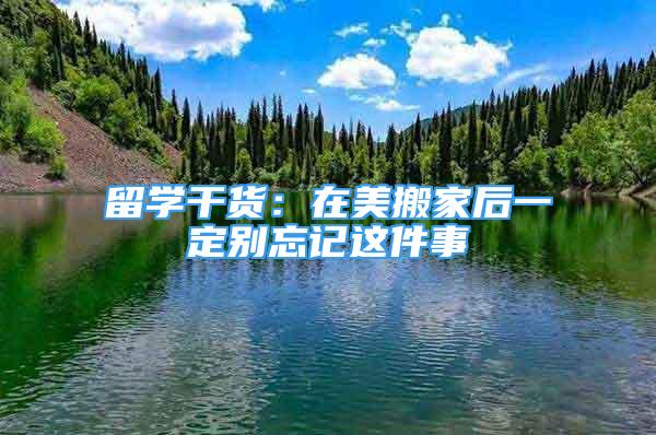 留學(xué)干貨：在美搬家后一定別忘記這件事