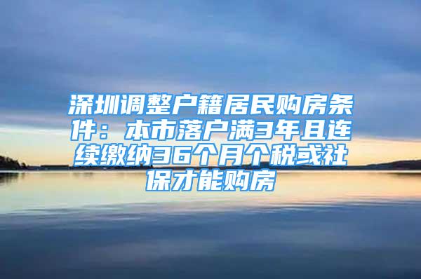 深圳調(diào)整戶(hù)籍居民購(gòu)房條件：本市落戶(hù)滿(mǎn)3年且連續(xù)繳納36個(gè)月個(gè)稅或社保才能購(gòu)房