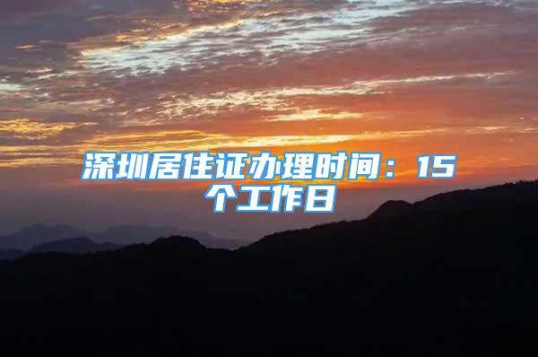 深圳居住證辦理時間：15個工作日