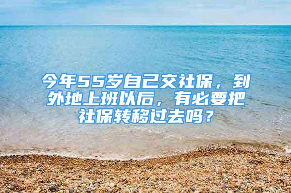 今年55歲自己交社保，到外地上班以后，有必要把社保轉移過去嗎？