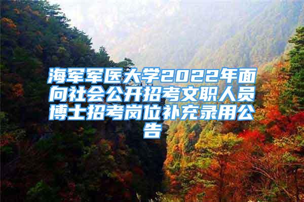 海軍軍醫(yī)大學(xué)2022年面向社會(huì)公開招考文職人員博士招考崗位補(bǔ)充錄用公告