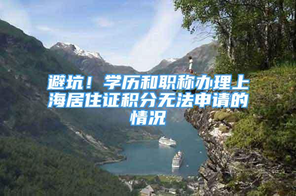 避坑！學歷和職稱辦理上海居住證積分無法申請的情況