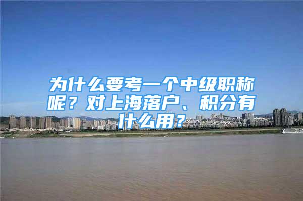 為什么要考一個中級職稱呢？對上海落戶、積分有什么用？