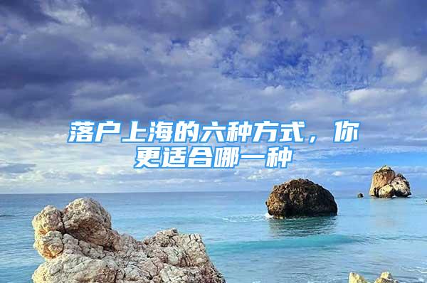 落戶上海的六種方式，你更適合哪一種