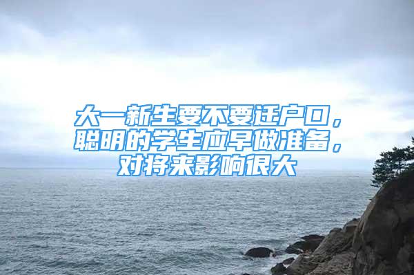 大一新生要不要遷戶口，聰明的學(xué)生應(yīng)早做準備，對將來影響很大