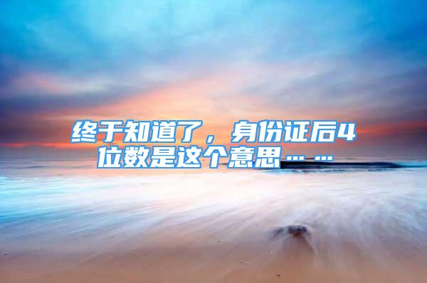 終于知道了，身份證后4位數(shù)是這個(gè)意思……